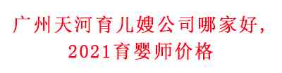 廣州天河育兒嫂公司哪家好？2021育嬰師價(jià)格